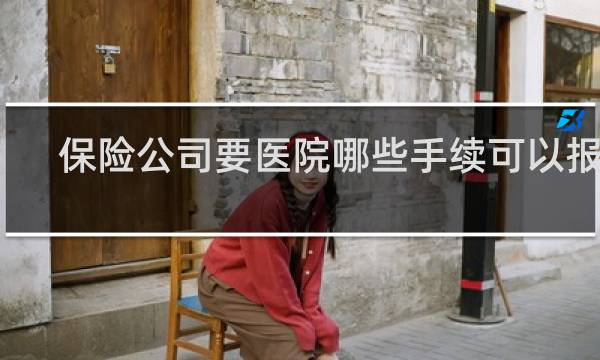 保险公司要医院哪些手续可以报销