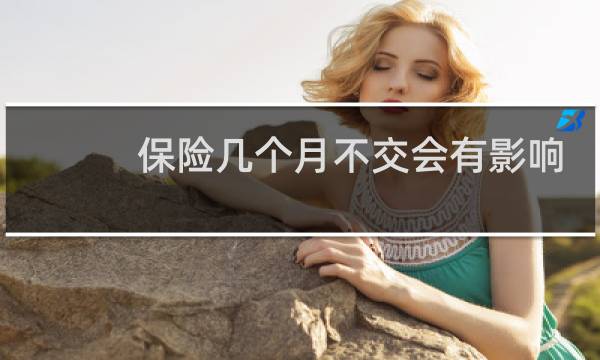 保险几个月不交会有影响图片