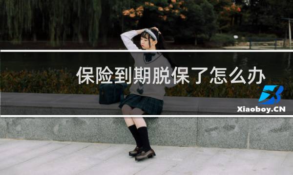 保险到期脱保了怎么办