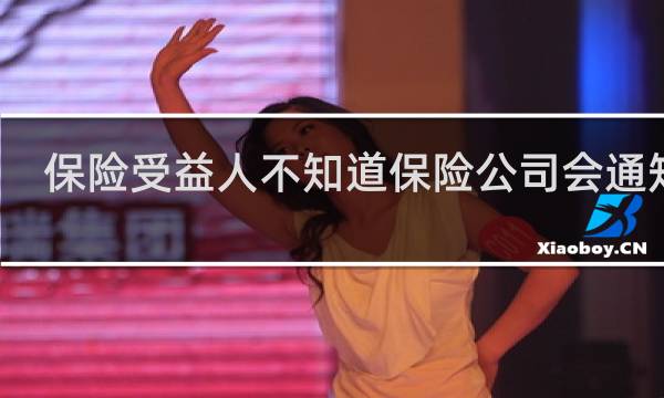 保险受益人不知道保险公司会通知吗图片