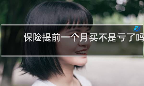 保险提前一个月买不是亏了吗