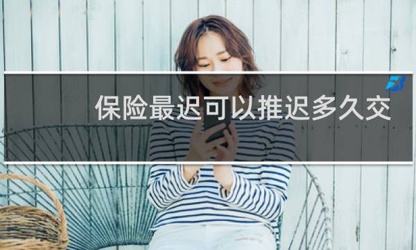 保险最迟可以推迟多久交