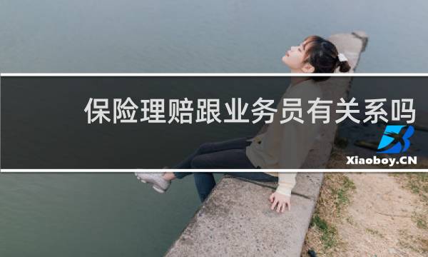 保险理赔跟业务员有关系吗图片