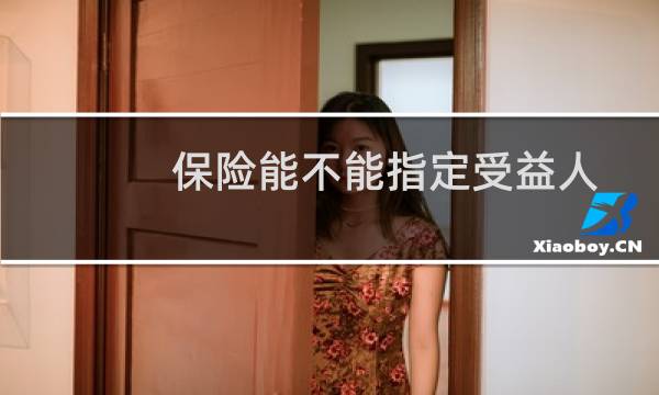 保险能不能指定受益人图片