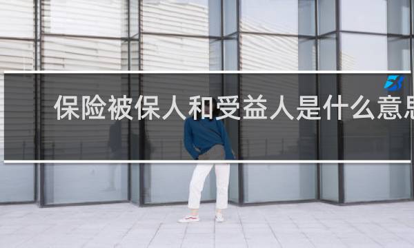 保险被保人和受益人是什么意思