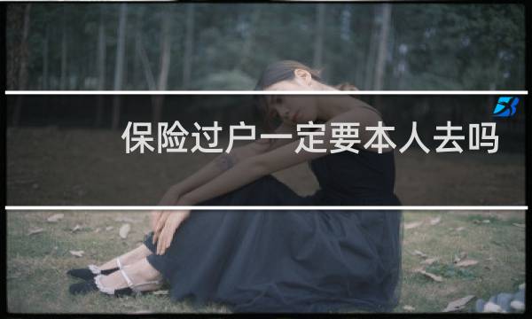 保险过户一定要本人去吗