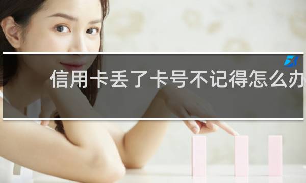 信用卡丢了卡号不记得怎么办