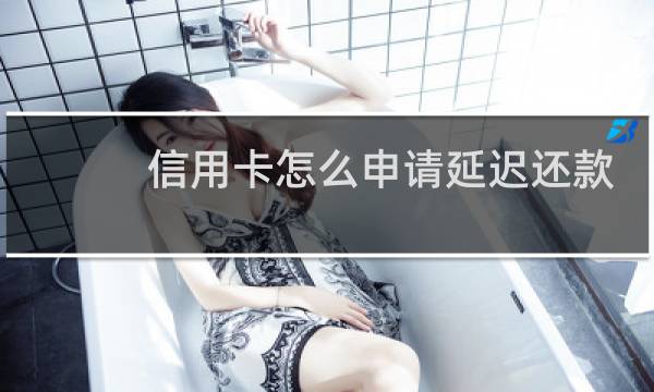 信用卡怎么申请延迟还款