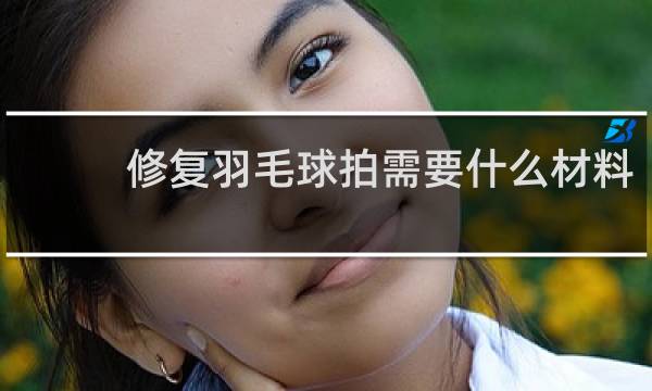 修复羽毛球拍需要什么材料