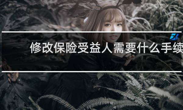 修改保险受益人需要什么手续