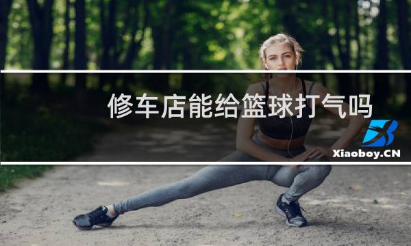 修车店能给篮球打气吗