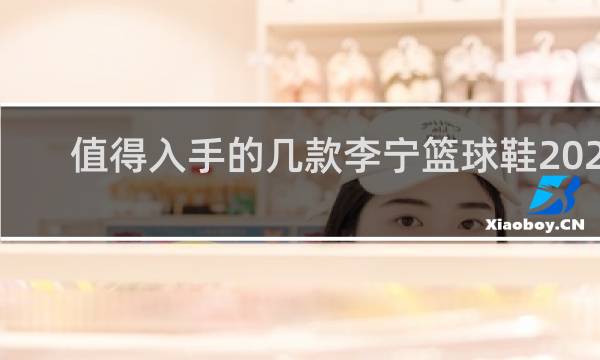 值得入手的几款李宁篮球鞋2020