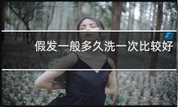 假发一般多久洗一次比较好