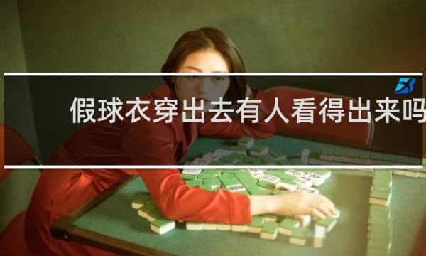 假球衣穿出去有人看得出来吗