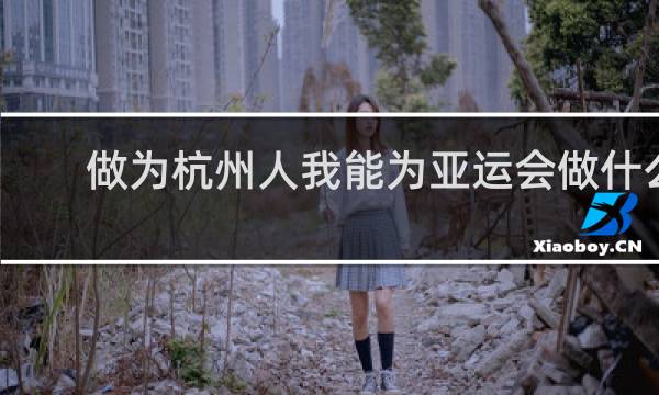 做为杭州人我能为亚运会做什么