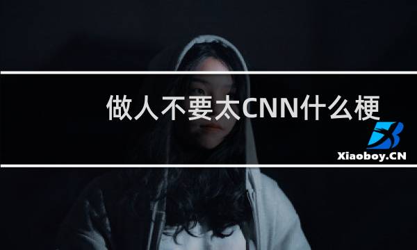做人不要太CNN什么梗