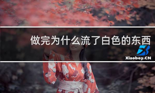 做完为什么流了白色的东西