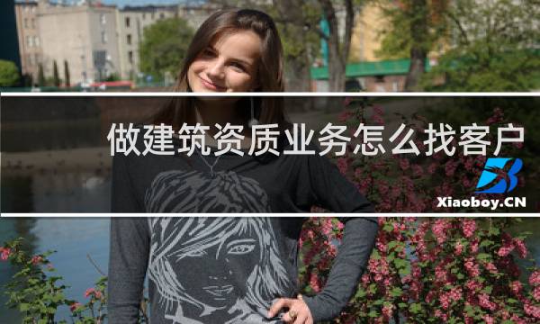 做建筑资质业务怎么找客户