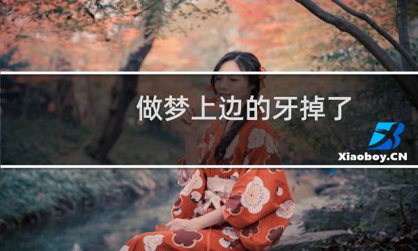 做梦上边的牙掉了(做梦上边牙掉了预示着什么)