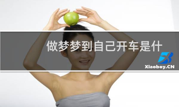 做梦梦到自己开车是什么意思（做梦梦到自己开车怎么理解）