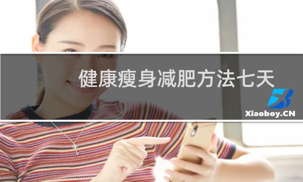 健康瘦身减肥方法七天瘦十斤（健康瘦身减肥方法）图片