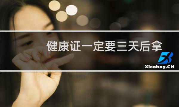 健康证一定要三天后拿吗（健康证两天能不能拿到）