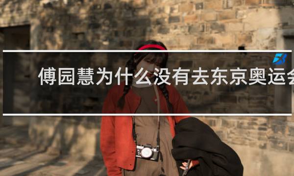 傅园慧为什么没有去东京奥运会