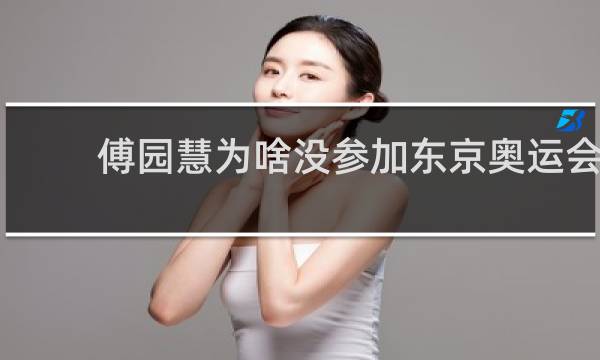 傅园慧为啥没参加东京奥运会