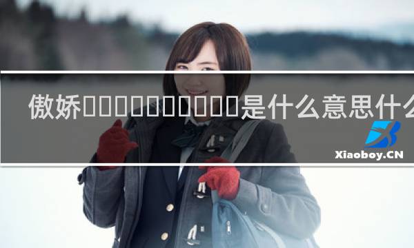 傲娇‌‌‌‌‌‌‌‌‌‌是什么意思什么梗