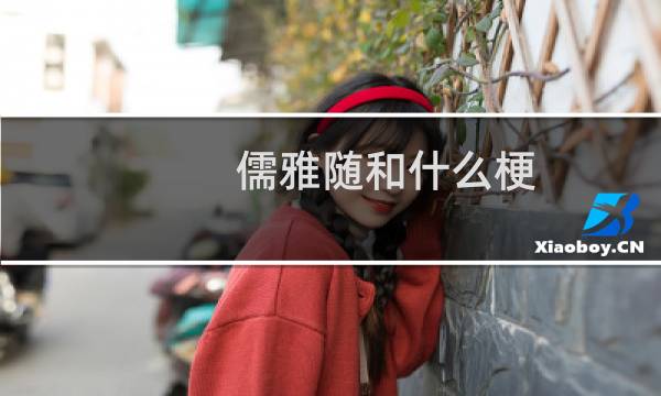 儒雅随和什么梗？儒雅随和是什么意思什么梗