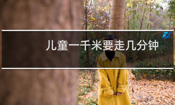 儿童一千米要走几分钟
