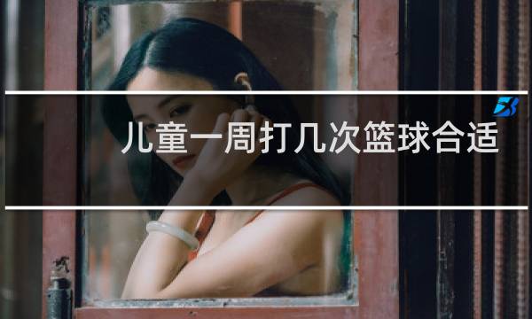 儿童一周打几次篮球合适