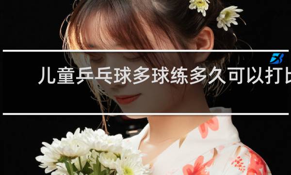 儿童乒乓球多球练多久可以打比赛