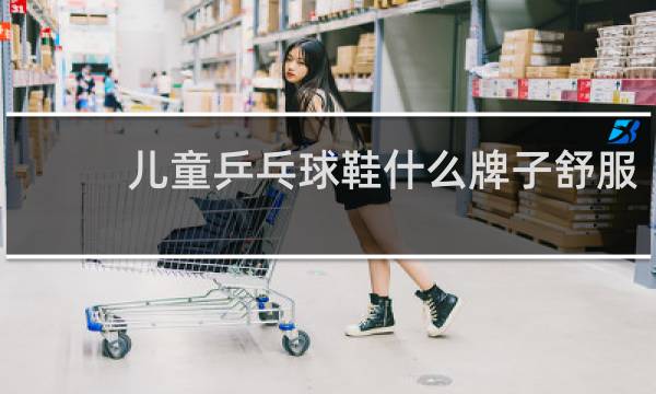 儿童乒乓球鞋什么牌子舒服