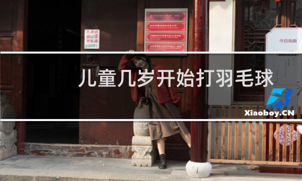 儿童几岁开始打羽毛球
