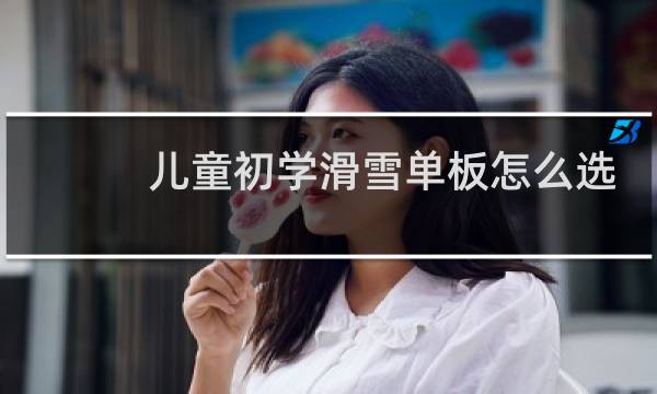 儿童初学滑雪单板怎么选