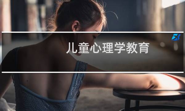 儿童心理学教育(儿童心理学)