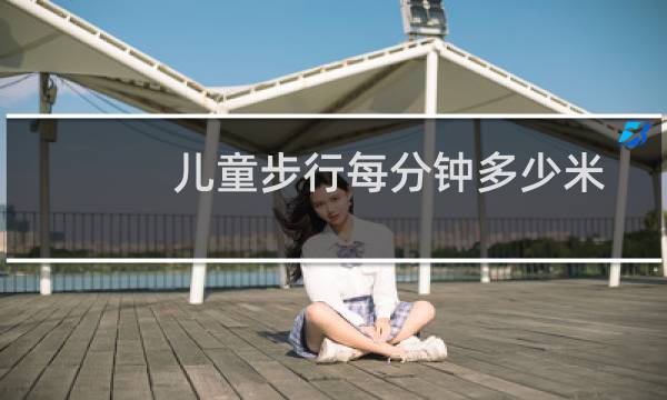 儿童步行每分钟多少米