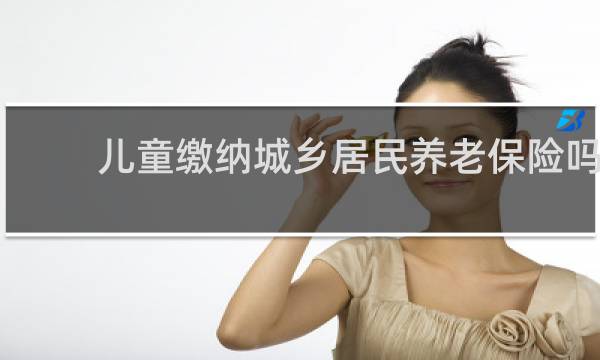 儿童缴纳城乡居民养老保险吗