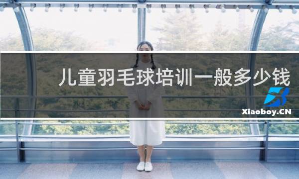 儿童羽毛球培训一般多少钱