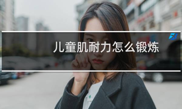 儿童肌耐力怎么锻炼