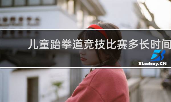 儿童跆拳道竞技比赛多长时间