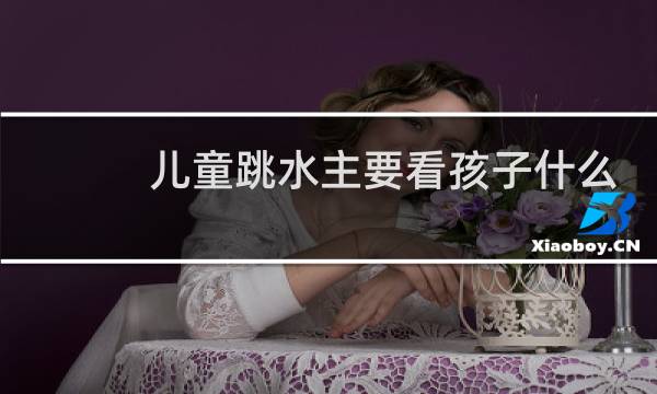 儿童跳水主要看孩子什么