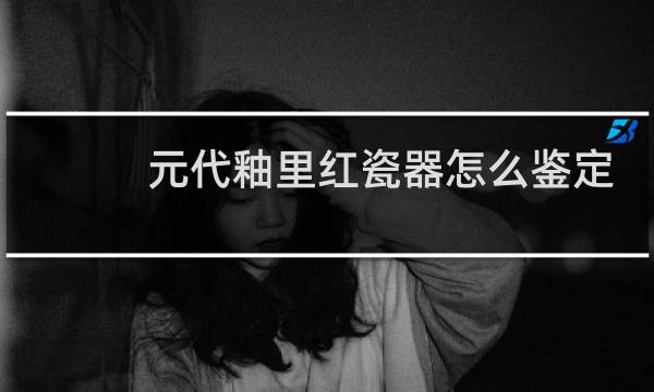 元代釉里红瓷器怎么鉴定