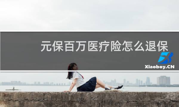 元保百万医疗险怎么退保