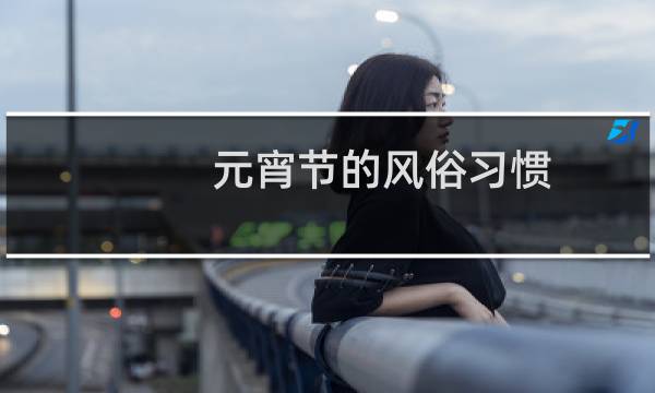 元宵节的风俗习惯(元宵节的风俗习惯)