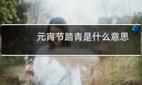 元宵节踏青是什么意思