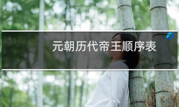 元朝历代帝王顺序表（元朝皇帝顺序列表时间关系）图片