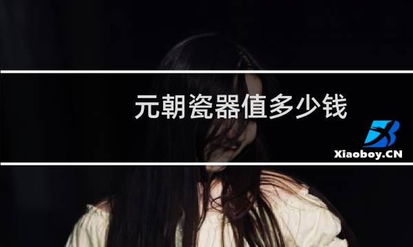 元朝瓷器值多少钱