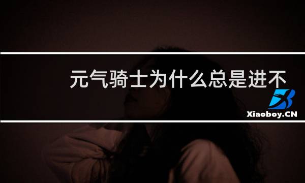 元气骑士为什么总是进不去房间
